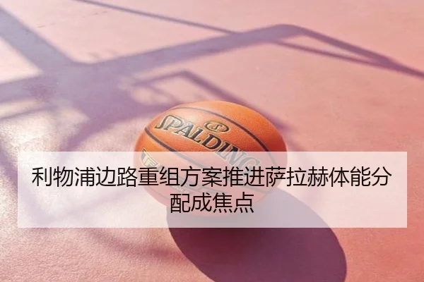 利物浦边路重组方案推进萨拉赫体能分配成焦点